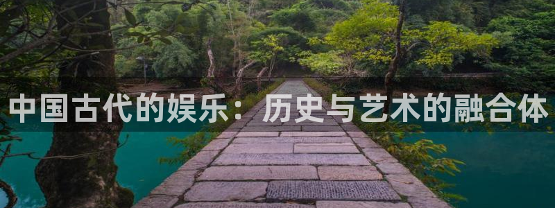 富邦娱乐：中国古代的娱乐：历史与艺术的融合体