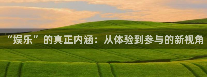 富邦娱乐：“娱乐”的真正内涵：从体验到参与的新视角