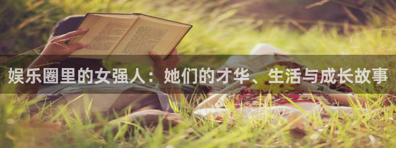 富邦娱乐：娱乐圈里的女强人：她们的才华、生活与成长故事