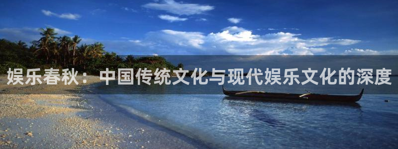 富邦娱乐：娱乐春秋：中国传统文化与现代娱乐文化的深度
