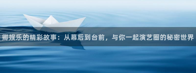 富邦娱乐：卿娱乐的精彩故事：从幕后到台前，与你一起演艺圈的秘密世界