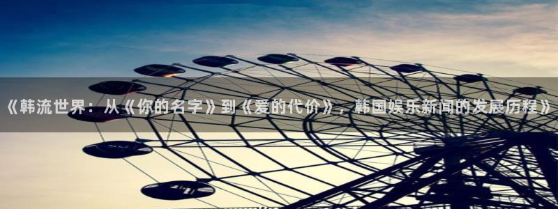 富邦娱乐：《韩流世界：从《你的名字》到《爱的代价》，韩国娱乐新闻的发展历程》