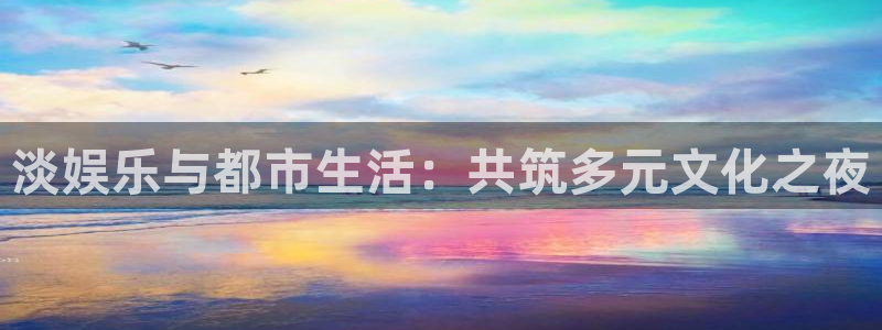 富邦娱乐：淡娱乐与都市生活：共筑多元文化之夜