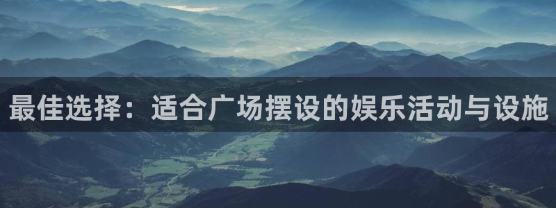 富邦娱乐：最佳选择：适合广场摆设的娱乐活动与设施