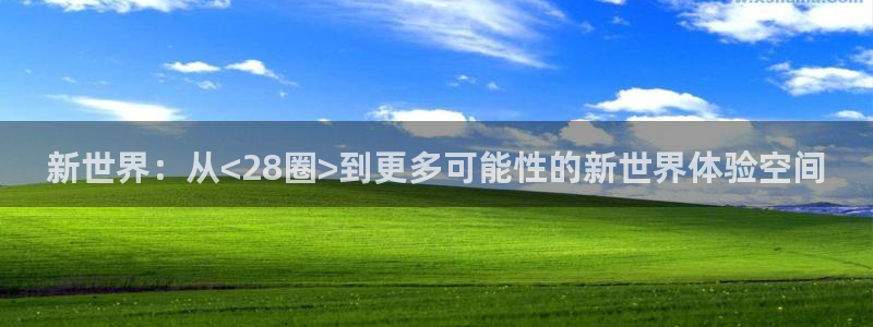 富邦娱乐：新世界：从<28圈>到更多可能性的新世界体验空间